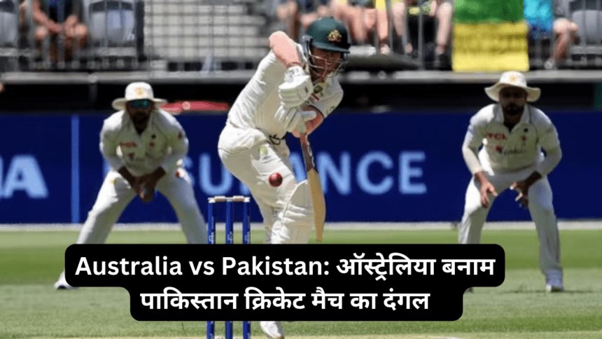 Australia vs Pakistan ऑस्ट्रेलिया बनाम पाकिस्तान क्रिकेट मैच का दंगल