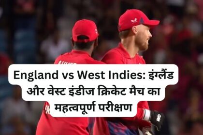 England vs West Indies इंग्लैंड और वेस्ट इंडीज क्रिकेट मैच का महत्वपूर्ण परीक्षण